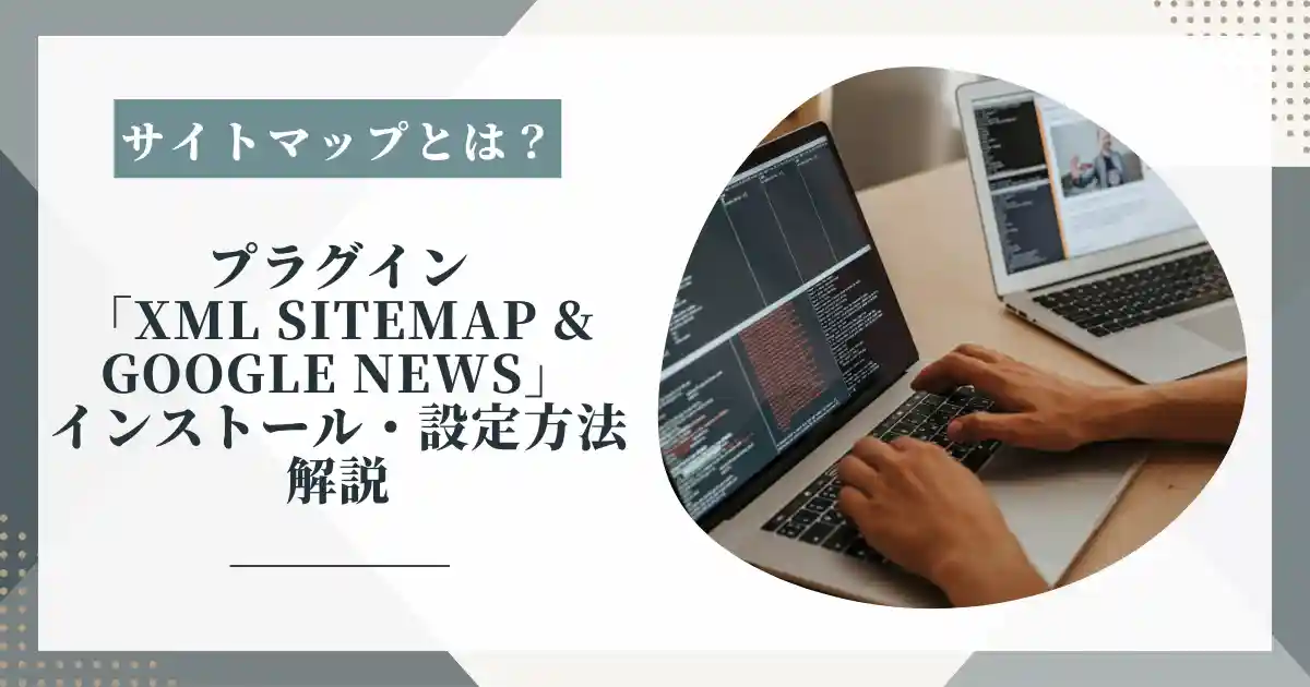 【2023年版】サイトマップとは?作成にはXML Sitemap & Google Newsがオススメ。設定方法と使い方を解説