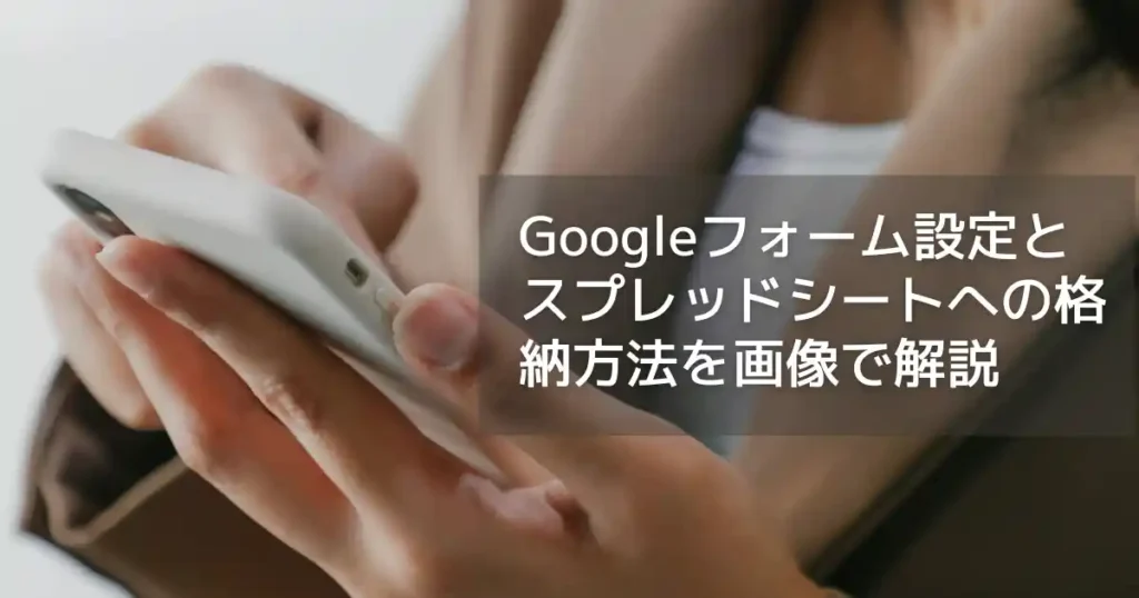 【2023年最新】Googleフォームの設定方法とスプレッドシートへの自動格納：詳細なガイドと豊富な画像で解説