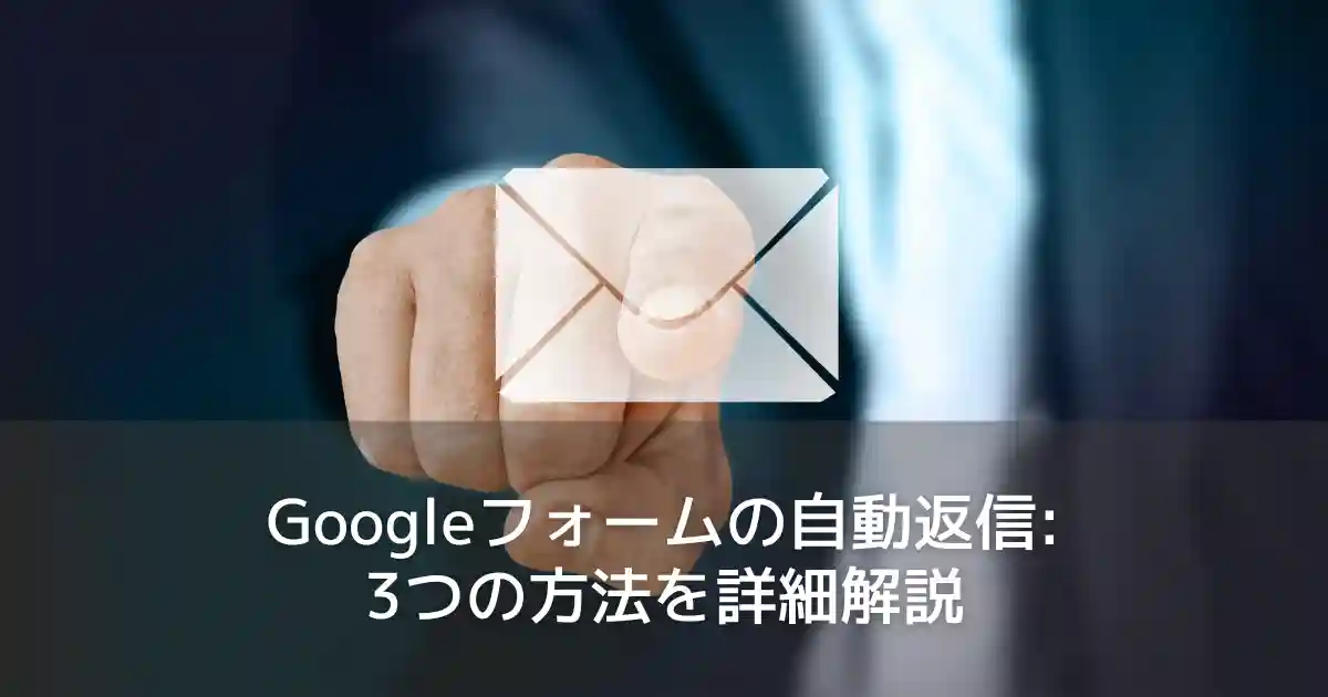 Googleフォームの自動返信: 3つの方法を詳細解説